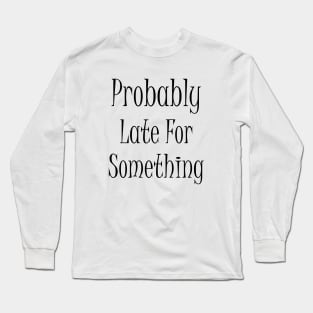 Probably Late For Something Long Sleeve T-Shirt